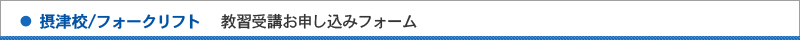 摂津校/フォークリフト/教習受講お申し込みフォーム