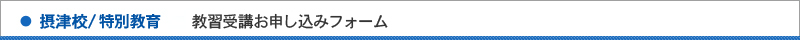 摂津校/特別教育/教習受講お申し込み